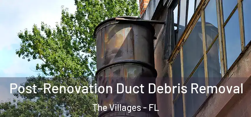 Post-Renovation Duct Debris Removal The Villages - FL